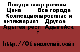 Посуда ссср разная › Цена ­ 50 - Все города Коллекционирование и антиквариат » Другое   . Адыгея респ.,Адыгейск г.